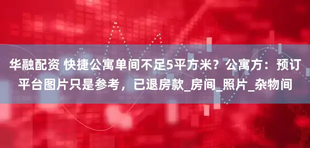 华融配资 快捷公寓单间不足5平方米？公寓方：预订平台图片只是参考，已退房款_房间_照片_杂物间