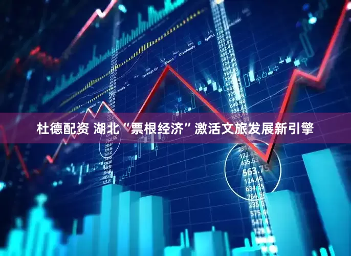 杜德配资 湖北“票根经济”激活文旅发展新引擎