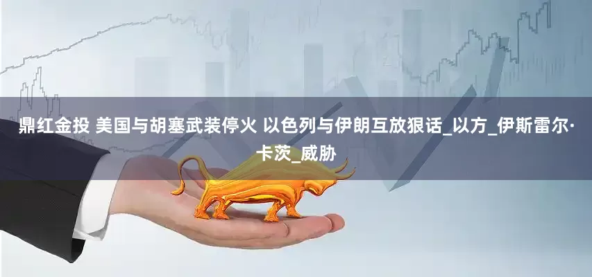 鼎红金投 美国与胡塞武装停火 以色列与伊朗互放狠话_以方_伊斯雷尔·卡茨_威胁
