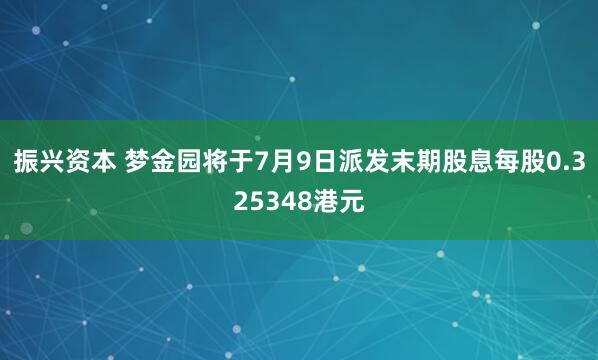 振兴资本 梦金园将于7月9日派发末期股息每股0.325348港元