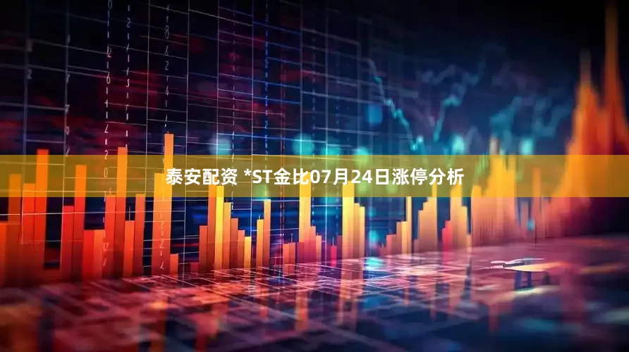 泰安配资 *ST金比07月24日涨停分析