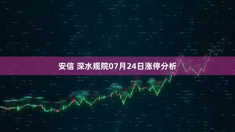 安信 深水规院07月24日涨停分析