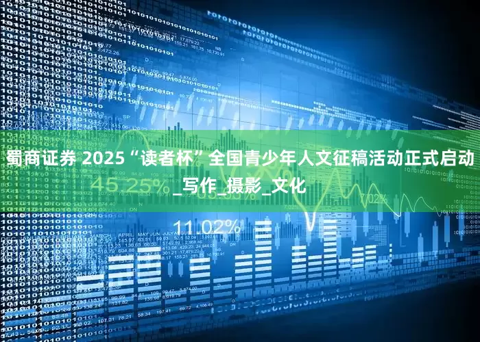 蜀商证券 2025“读者杯”全国青少年人文征稿活动正式启动_写作_摄影_文化
