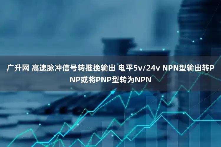 广升网 高速脉冲信号转推挽输出 电平5v/24v NPN型输出转PNP或将PNP型转为NPN