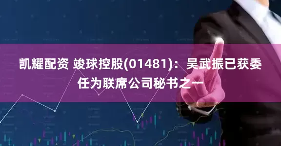 凯耀配资 竣球控股(01481)：吴武振已获委任为联席公司秘书之一