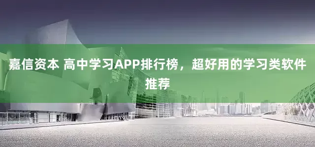 嘉信资本 高中学习APP排行榜，超好用的学习类软件推荐