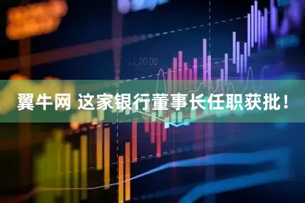 翼牛网 这家银行董事长任职获批！