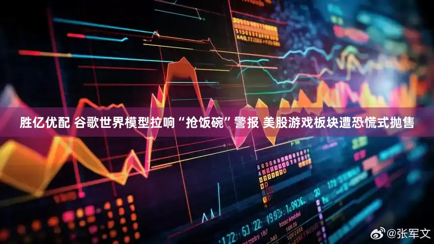 胜亿优配 谷歌世界模型拉响“抢饭碗”警报 美股游戏板块遭恐慌式抛售