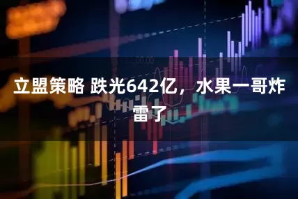 立盟策略 跌光642亿，水果一哥炸雷了