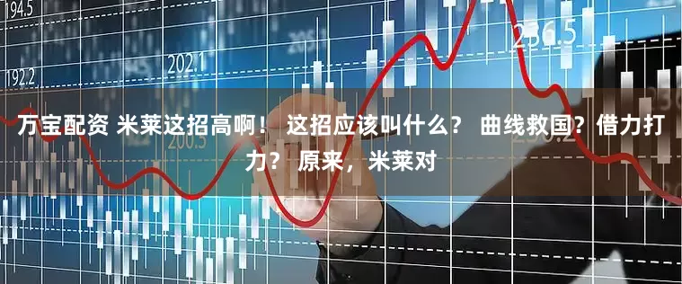 万宝配资 米莱这招高啊！ 这招应该叫什么？ 曲线救国？借力打力？ 原来，米莱对