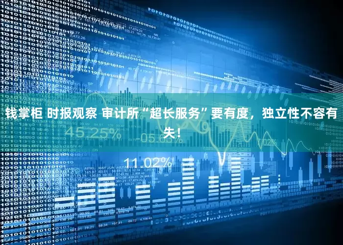 钱掌柜 时报观察 审计所“超长服务”要有度，独立性不容有失！