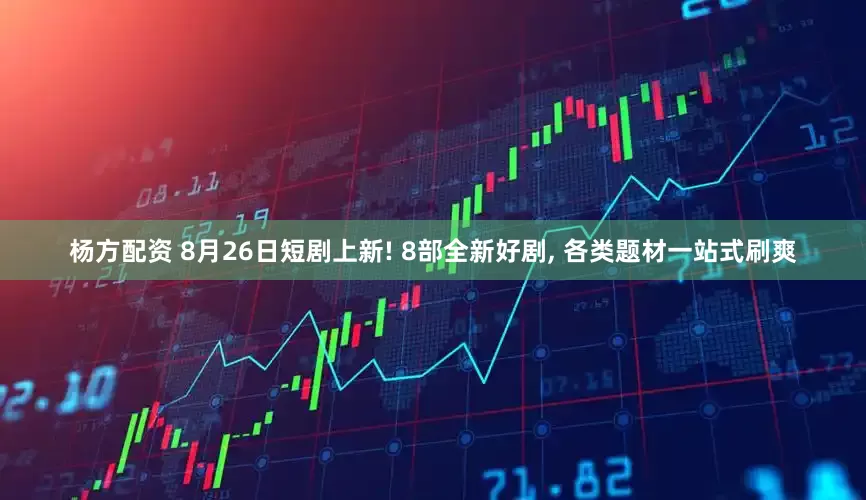 杨方配资 8月26日短剧上新! 8部全新好剧, 各类题材一站式刷爽